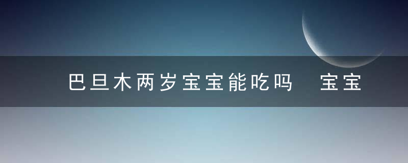 巴旦木两岁宝宝能吃吗 宝宝吃巴旦木有什么好处